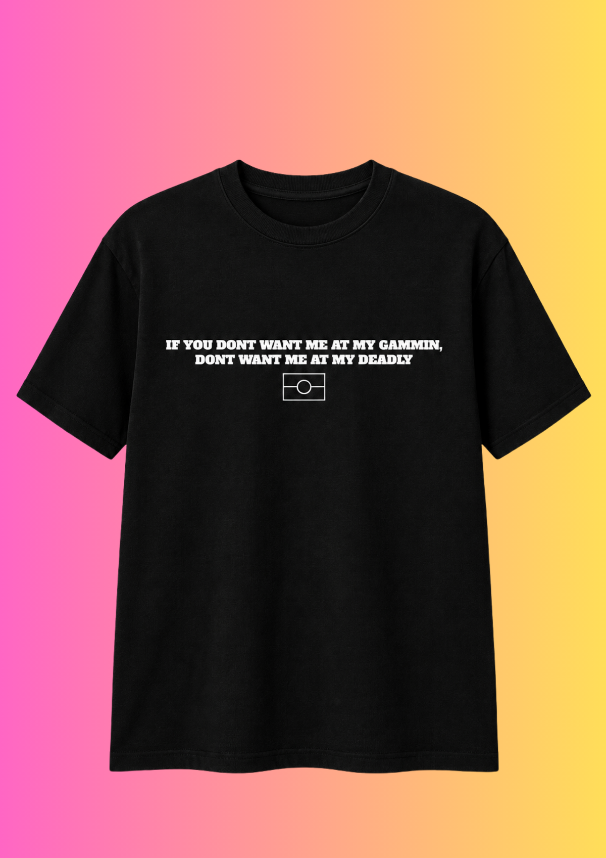 If You Don’t Want Me At My Gammin, Don’t Want Me At My Deadly Tee